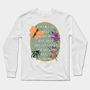 I Want to Kiss Every Bug but They Are So Small and my Lips are so Strong Long Sleeve T-Shirt